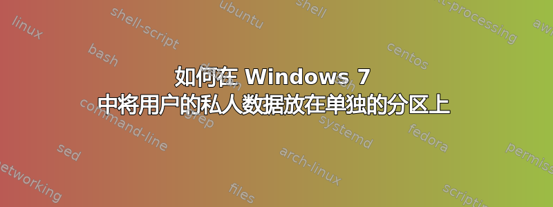 如何在 Windows 7 中将用户的私人数据放在单独的分区上