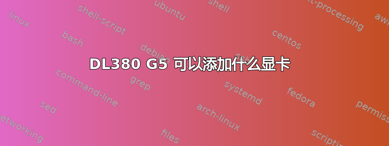 DL380 G5 可以添加什么显卡 