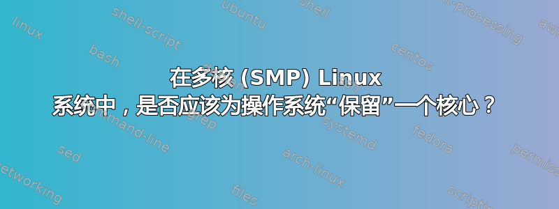 在多核 (SMP) Linux 系统中，是否应该为操作系统“保留”一个核心？