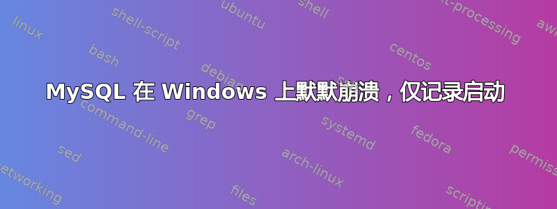 MySQL 在 Windows 上默默崩溃，仅记录启动