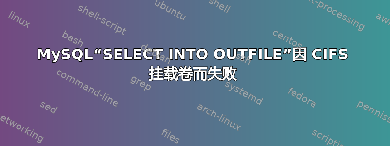 MySQL“SELECT INTO OUTFILE”因 CIFS 挂载卷而失败