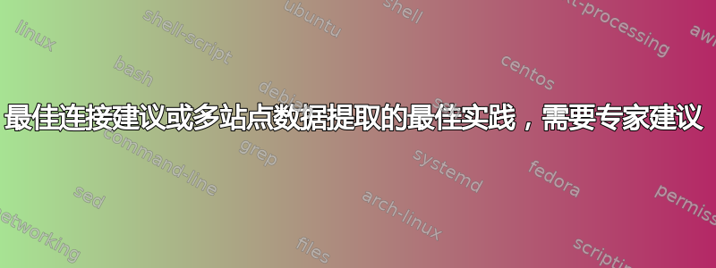 最佳连接建议或多站点数据提取的最佳实践，需要专家建议