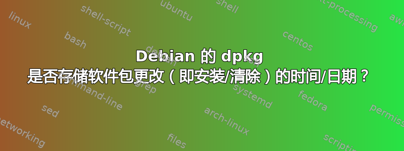 Debian 的 dpkg 是否存储软件包更改（即安装/清除）的时间/日期？