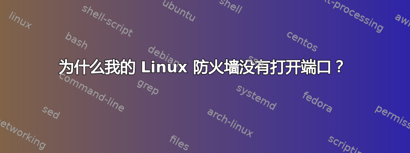 为什么我的 Linux 防火墙没有打开端口？