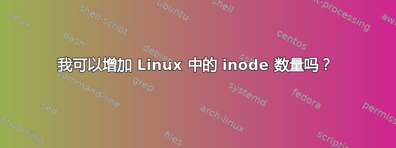 我可以增加 Linux 中的 inode 数量吗？