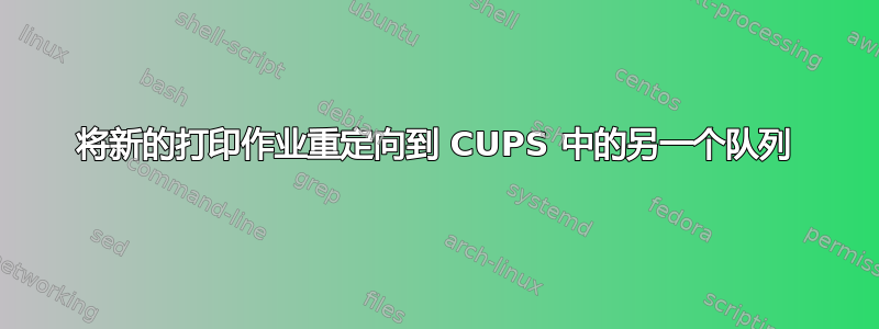 将新的打印作业重定向到 CUPS 中的另一个队列