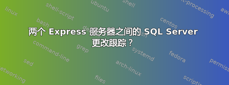 两个 Express 服务器之间的 SQL Server 更改跟踪？