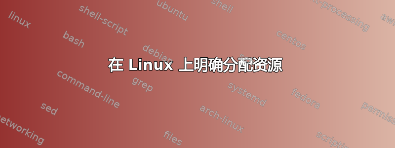 在 Linux 上明确分配资源