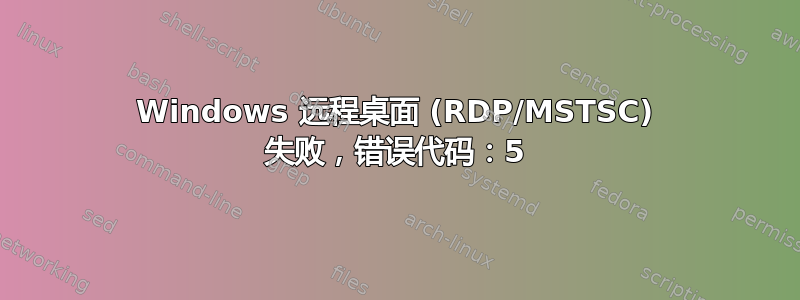 Windows 远程桌面 (RDP/MSTSC) 失败，错误代码：5