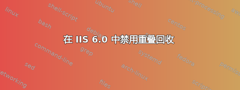 在 IIS 6.0 中禁用重叠回收