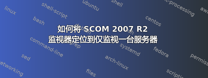 如何将 SCOM 2007 R2 监视器定位到仅监视一台服务器