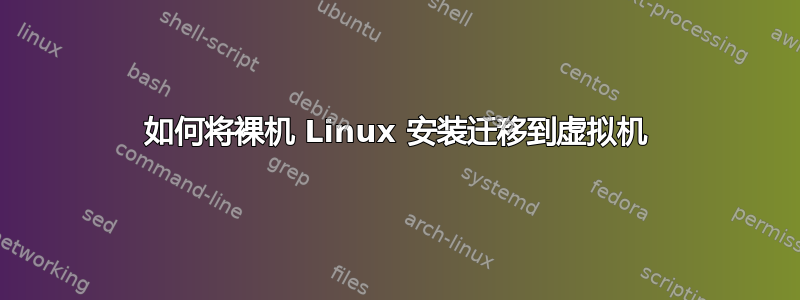 如何将裸机 Linux 安装迁移到虚拟机