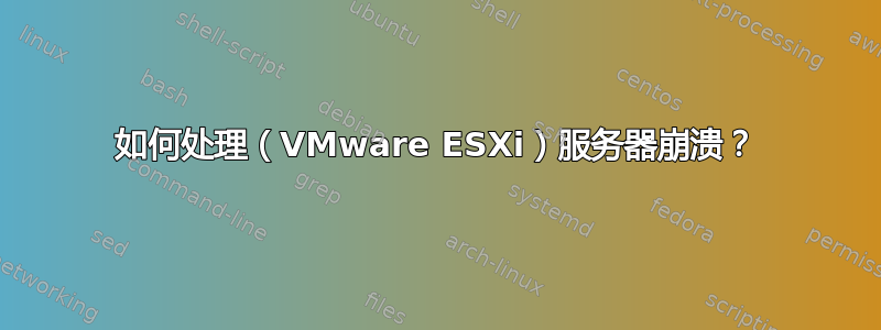 如何处理（VMware ESXi）服务器崩溃？