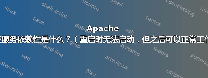 Apache 的真正服务依赖性是什么？（重启时无法启动，但之后可以正常工作。）