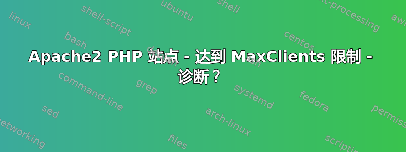 Apache2 PHP 站点 - 达到 MaxClients 限制 - 诊断？