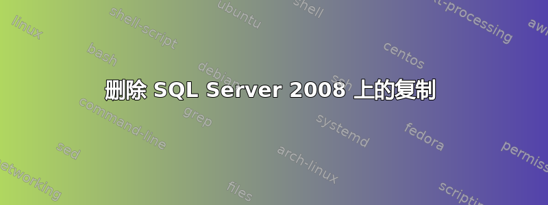 删除 SQL Server 2008 上的复制