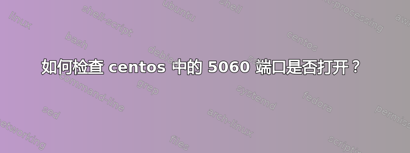 如何检查 centos 中的 5060 端口是否打开？