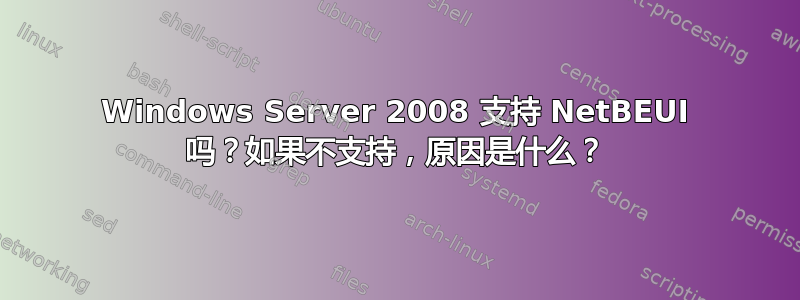 Windows Server 2008 支持 NetBEUI 吗？如果不支持，原因是什么？