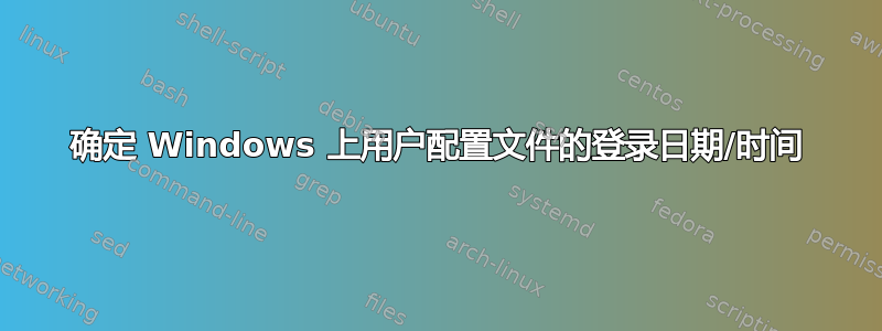 确定 Windows 上用户配置文件的登录日期/时间