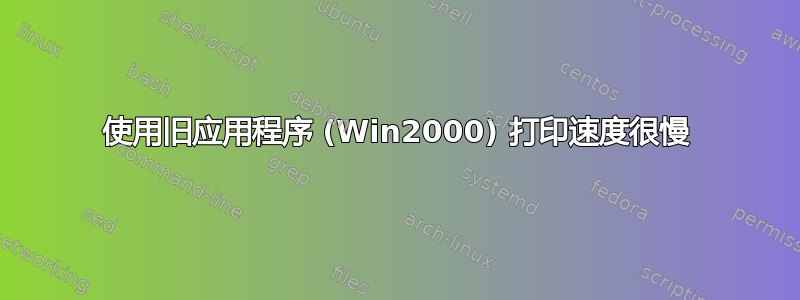 使用旧应用程序 (Win2000) 打印速度很慢