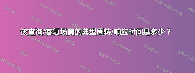 该查询/答复场景的典型周转/响应时间是多少？