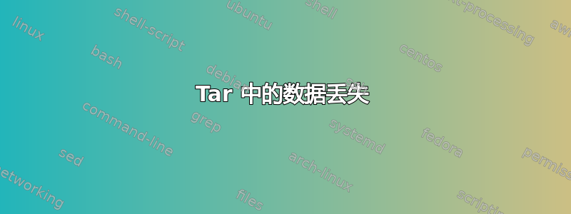 Tar 中的数据丢失