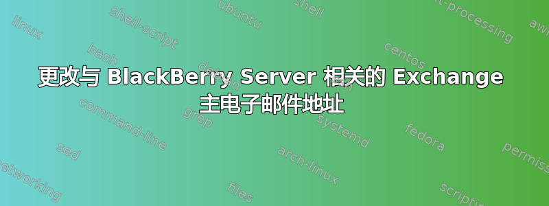 更改与 BlackBerry Server 相关的 Exchange 主电子邮件地址