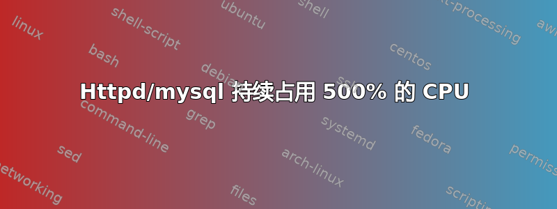 Httpd/mysql 持续占用 500% 的 CPU