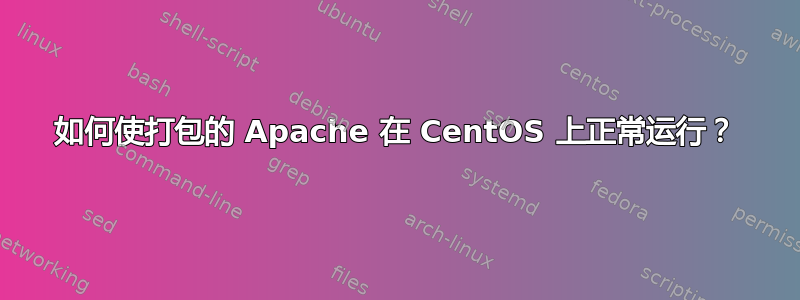 如何使打包的 Apache 在 CentOS 上正常运行？