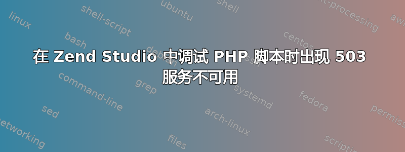 在 Zend Studio 中调试 PHP 脚本时出现 503 服务不可用