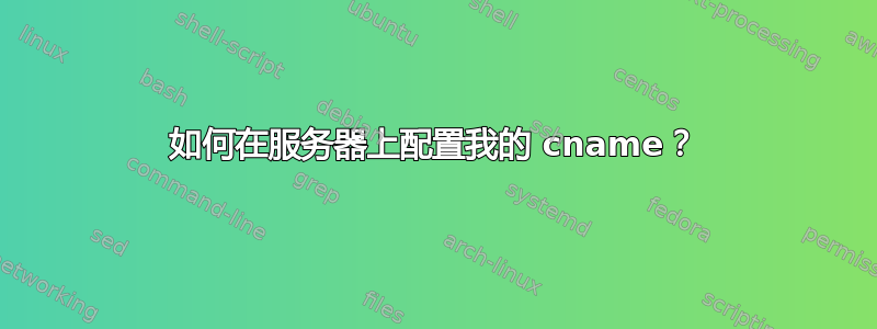 如何在服务器上配置我的 cname？