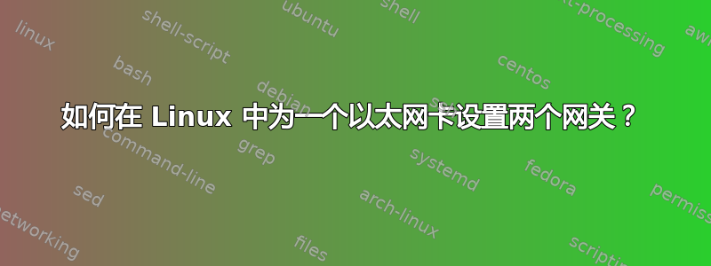 如何在 Linux 中为一个以太网卡设置两个网关？