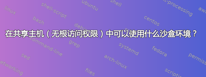 在共享主机（无根访问权限）中可以使用什么沙盒环境？