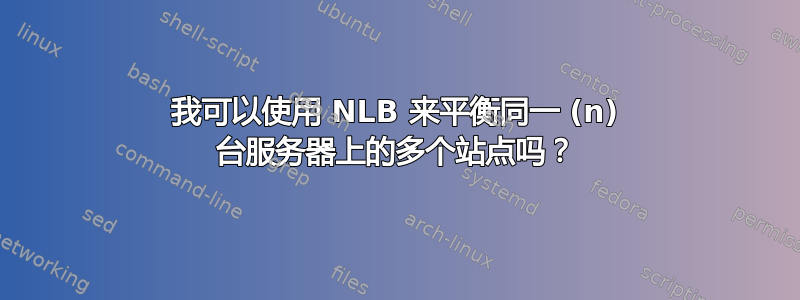 我可以使用 NLB 来平衡同一 (n) 台服务器上的多个站点吗？