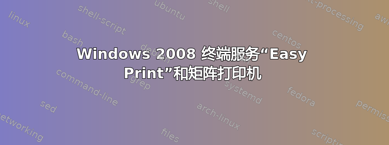 Windows 2008 终端服务“Easy Print”和矩阵打印机