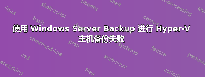 使用 Windows Server Backup 进行 Hyper-V 主机备份失败