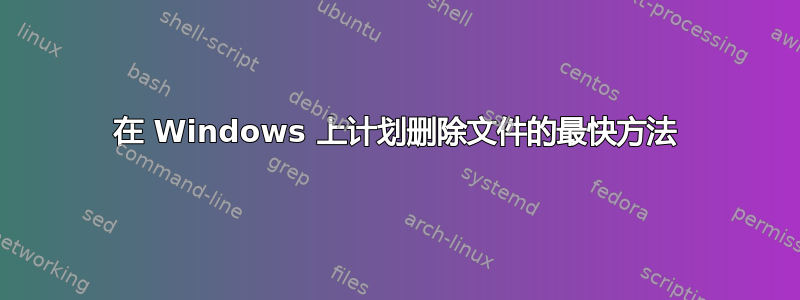 在 Windows 上计划删除文件的最快方法