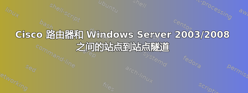 Cisco 路由器和 Windows Server 2003/2008 之间的站点到站点隧道