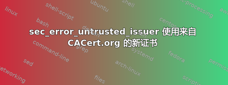 sec_error_untrusted_issuer 使用来自 CACert.org 的新证书