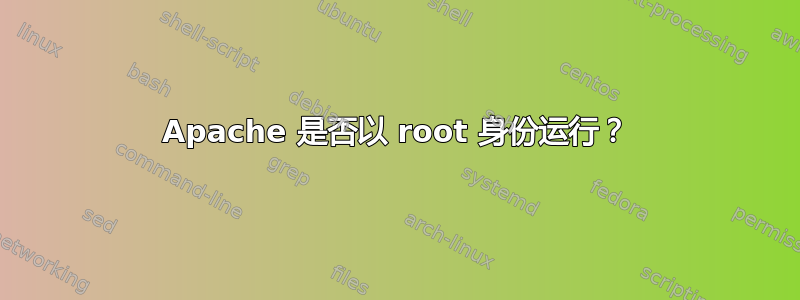 Apache 是否以 root 身份运行？