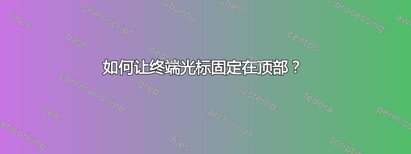 如何让终端光标固定在顶部？