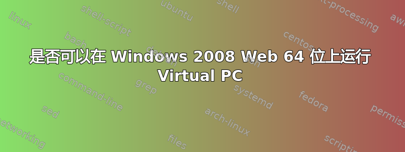 是否可以在 Windows 2008 Web 64 位上运行 Virtual PC