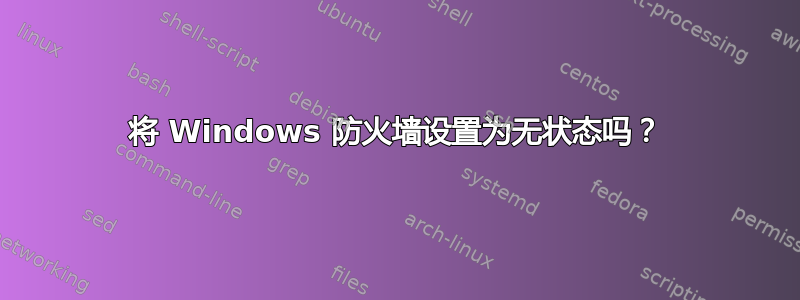 将 Windows 防火墙设置为无状态吗？