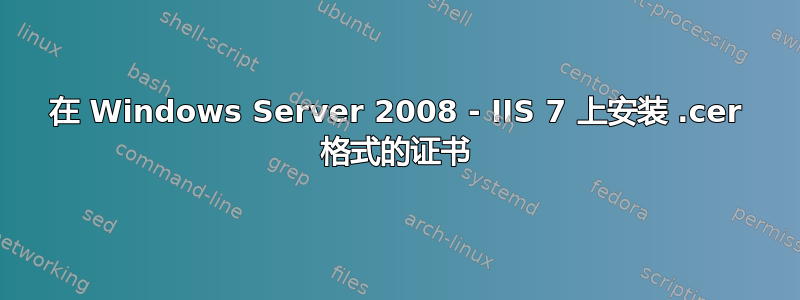 在 Windows Server 2008 - IIS 7 上安装 .cer 格式的证书