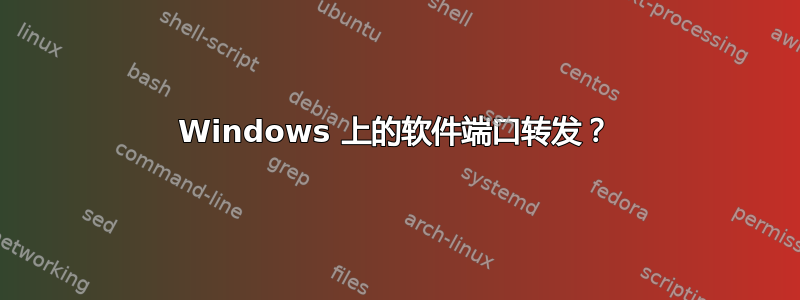 Windows 上的软件端口转发？