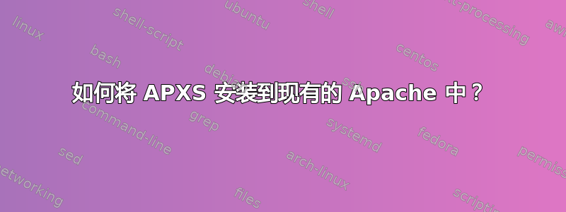 如何将 APXS 安装到现有的 Apache 中？