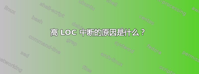 高 LOC 中断的原因是什么？