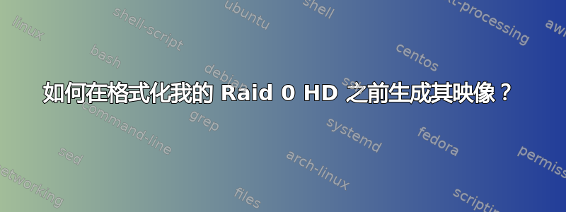 如何在格式化我的 Raid 0 HD 之前生成其映像？