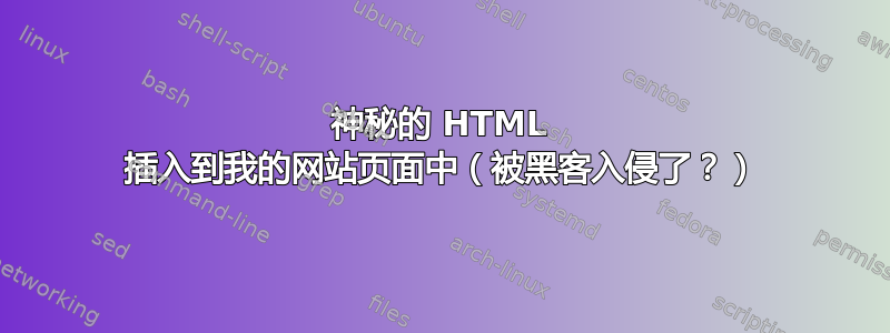 神秘的 HTML 插入到我的网站页面中（被黑客入侵了？）