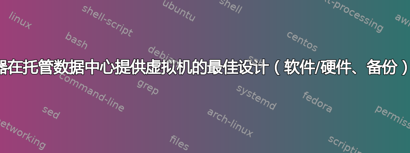 两台服务器在托管数据中心提供虚拟机的最佳设计（软件/硬件、备份）是什么？